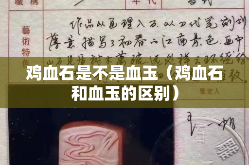 雞血石是不是血玉（雞血石和血玉的區(qū)別）