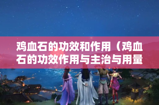 雞血石的功效和作用（雞血石的功效作用與主治與用量）