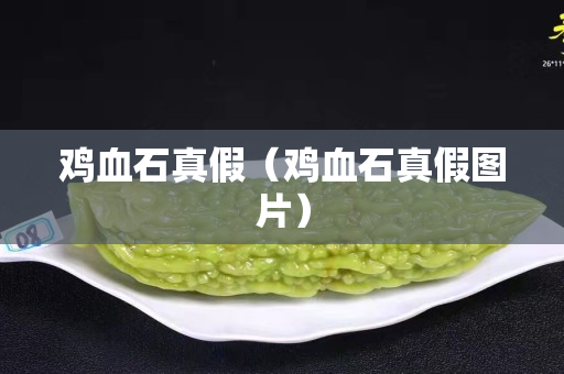 雞血石真假（雞血石真假圖片）