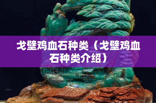戈壁雞血石種類（戈壁雞血石種類介紹）