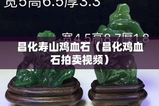 昌化壽山雞血石（昌化雞血石拍賣視頻）