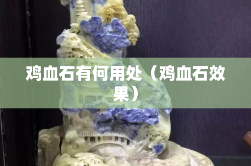 雞血石有何用處（雞血石效果）