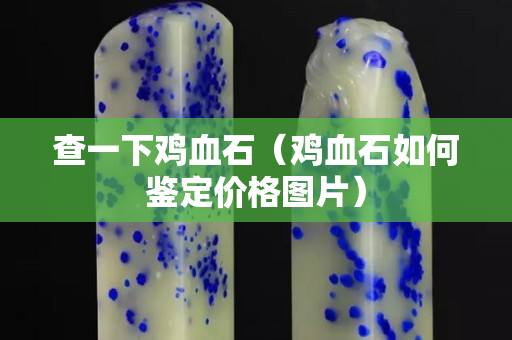 查一下雞血石（雞血石如何鑒定價格圖片）
