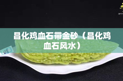 昌化雞血石帶金砂（昌化雞血石風水）