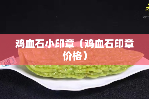 雞血石小印章（雞血石印章價格）