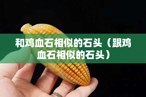 和雞血石相似的石頭（跟雞血石相似的石頭）