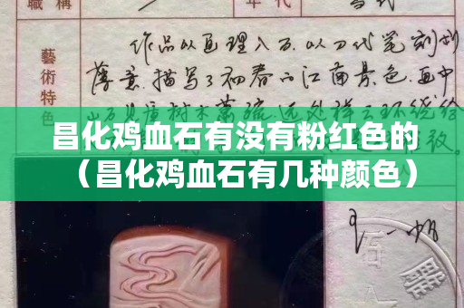 昌化雞血石有沒有粉紅色的（昌化雞血石有幾種顏色）