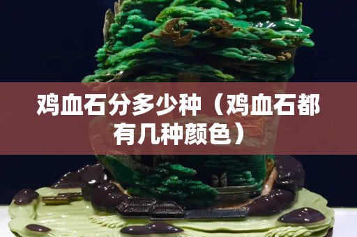 雞血石分多少種（雞血石都有幾種顏色）