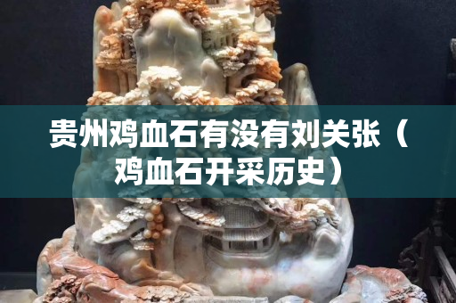 貴州雞血石有沒有劉關張（雞血石開采歷史）
