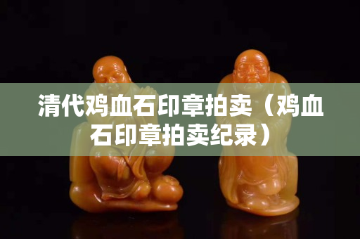 清代雞血石印章拍賣（雞血石印章拍賣紀錄）