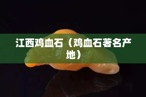 江西雞血石（雞血石著名產(chǎn)地）