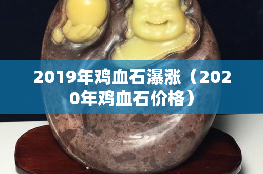 2019年雞血石瀑漲（2020年雞血石價格）