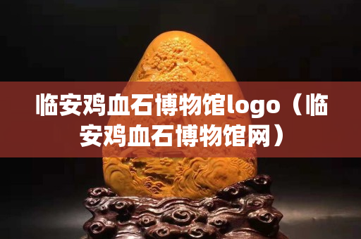 臨安雞血石博物館logo（臨安雞血石博物館網）