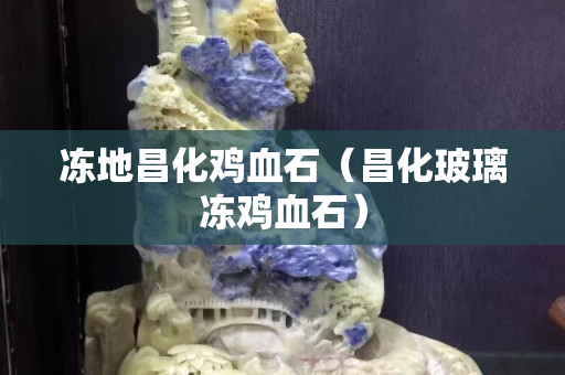 凍地昌化雞血石（昌化玻璃凍雞血石）