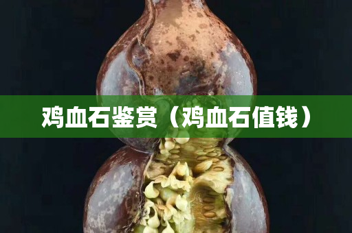 雞血石鑒賞（雞血石值錢）
