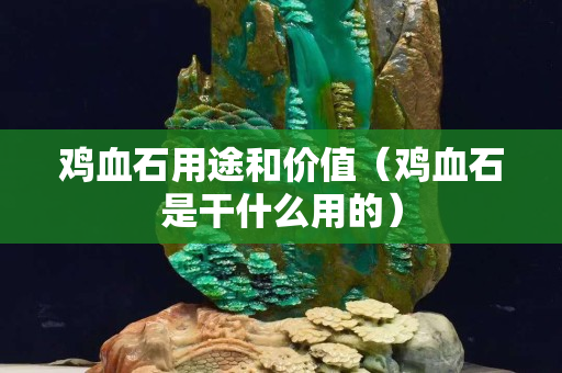 雞血石用途和價值（雞血石是干什么用的）