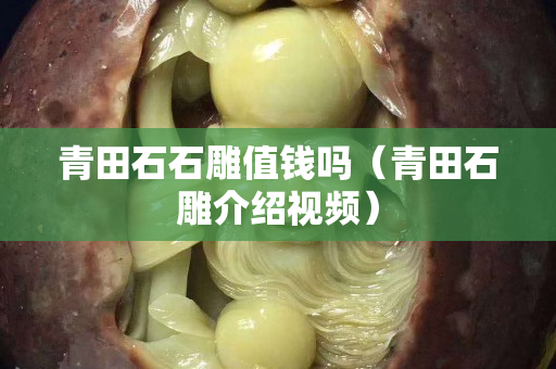 青田石石雕值錢嗎（青田石雕介紹視頻）