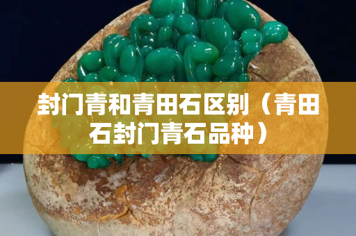 封門青和青田石區別（青田石封門青石品種）