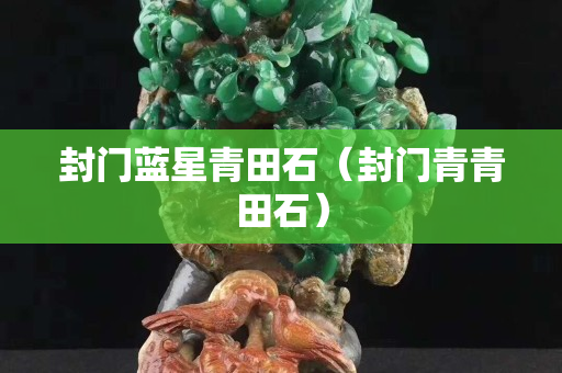 封門藍(lán)星青田石（封門青青田石）
