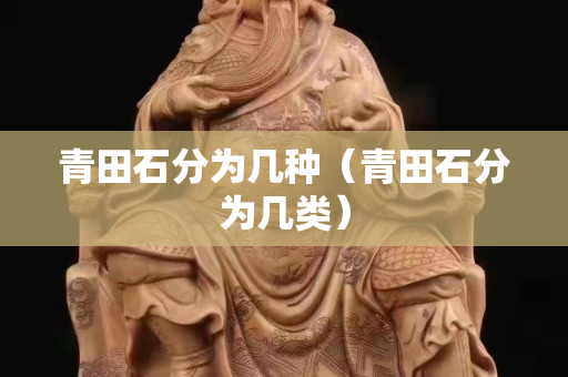 青田石分為幾種（青田石分為幾類）