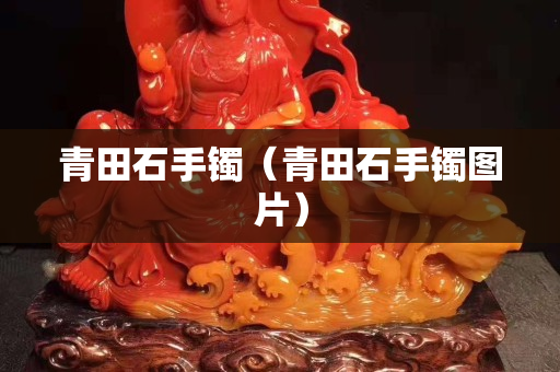 青田石手鐲（青田石手鐲圖片）