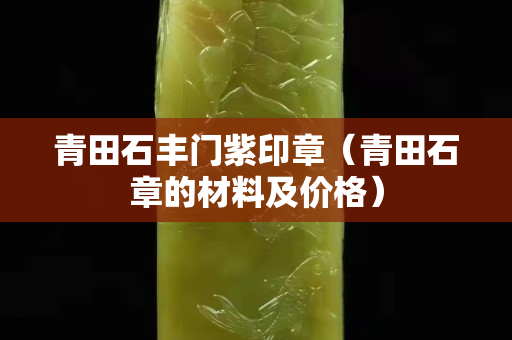 青田石豐門紫印章（青田石章的材料及價格）