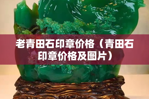老青田石印章價格（青田石印章價格及圖片）