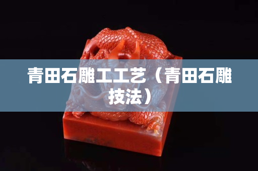 青田石雕工工藝（青田石雕技法）