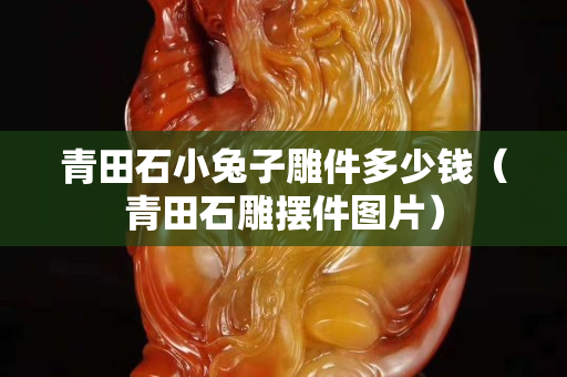 青田石小兔子雕件多少錢（青田石雕擺件圖片）