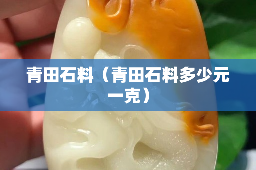 青田石料（青田石料多少元一克）