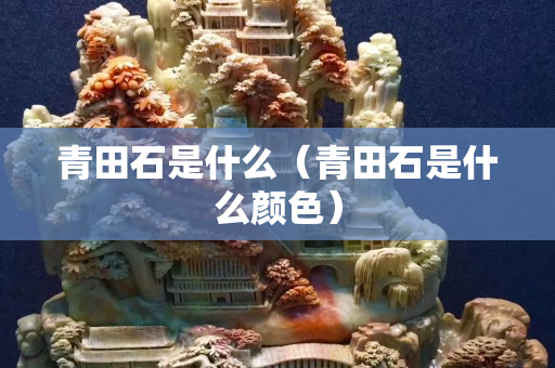 青田石是什么（青田石是什么顏色）