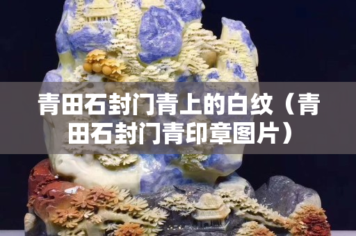 青田石封門青上的白紋（青田石封門青印章圖片）
