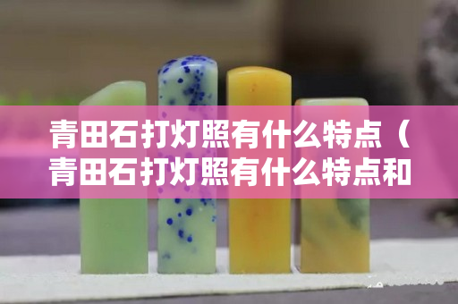 青田石打燈照有什么特點（青田石打燈照有什么特點和作用）