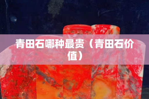 青田石哪種最貴（青田石價值）