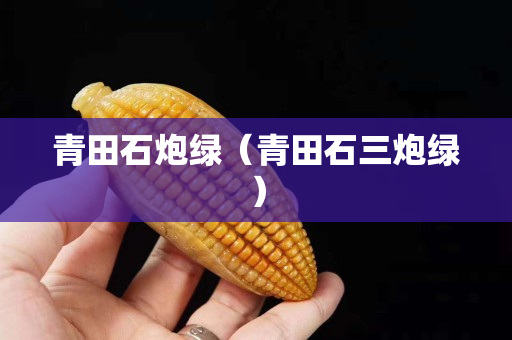 青田石炮綠（青田石三炮綠）