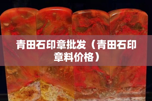 青田石印章批發（青田石印章料價格）