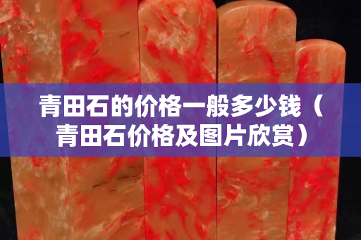青田石的價(jià)格一般多少錢（青田石價(jià)格及圖片欣賞）