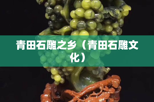 青田石雕之鄉(xiāng)（青田石雕文化）
