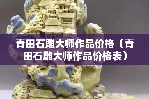 青田石雕大師作品價格（青田石雕大師作品價格表）