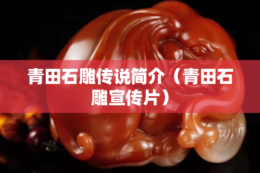 青田石雕傳說簡介（青田石雕宣傳片）
