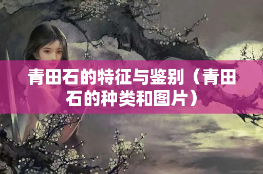 青田石的特征與鑒別（青田石的種類和圖片）