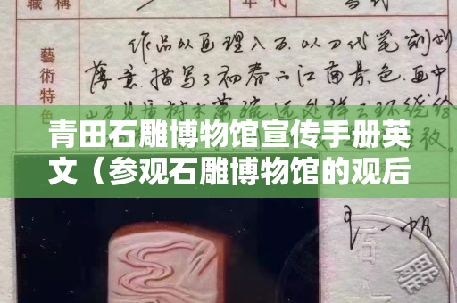 青田石雕博物館宣傳手冊英文（參觀石雕博物館的觀后感）