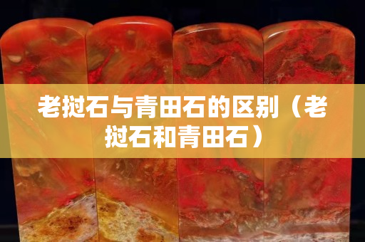 老撾石與青田石的區別（老撾石和青田石）