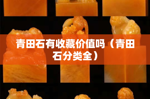 青田石有收藏價值嗎（青田石分類全）