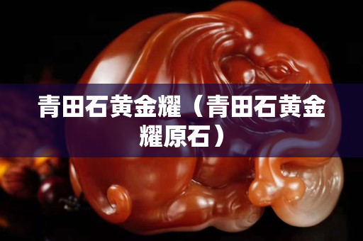 青田石黃金耀（青田石黃金耀原石）