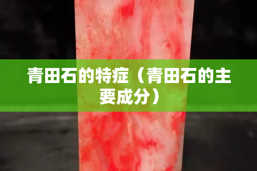 青田石的特癥（青田石的主要成分）