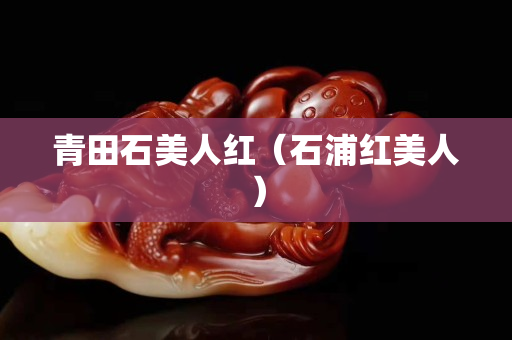 青田石美人紅（石浦紅美人）