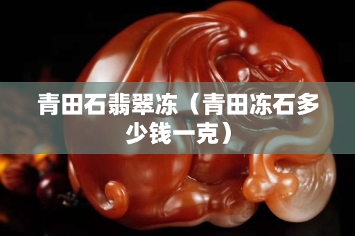 青田石翡翠凍（青田凍石多少錢一克）
