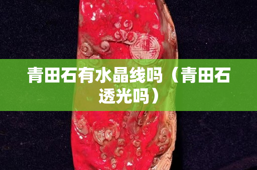 青田石有水晶線嗎（青田石透光嗎）
