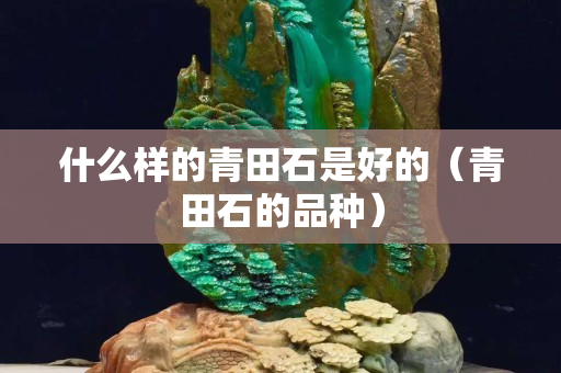 什么樣的青田石是好的（青田石的品種）